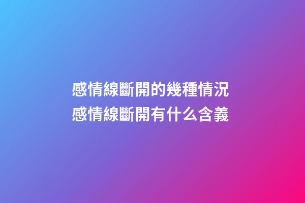 感情線斷開的幾種情況 感情線斷開有什么含義